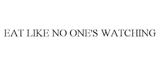 EAT LIKE NO ONE'S WATCHING