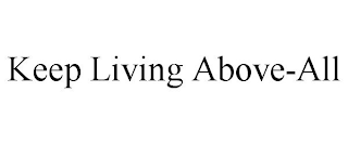 KEEP LIVING ABOVE-ALL