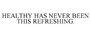 HEALTHY HAS NEVER BEEN THIS REFRESHING.