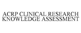 ACRP CLINICAL RESEARCH KNOWLEDGE ASSESSMENT