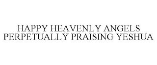 HAPPY HEAVENLY ANGELS PERPETUALLY PRAISING YESHUA