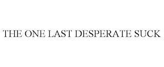 THE ONE LAST DESPERATE SUCK