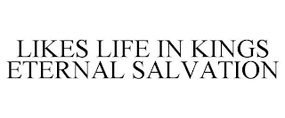 LIKES LIFE IN KINGS ETERNAL SALVATION