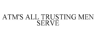 ATM'S ALL TRUSTING MEN SERVE