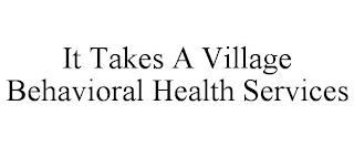 IT TAKES A VILLAGE BEHAVIORAL HEALTH SERVICES