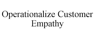 OPERATIONALIZE CUSTOMER EMPATHY