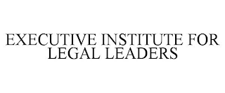 EXECUTIVE INSTITUTE FOR LEGAL LEADERS