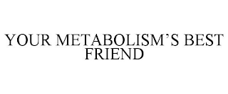 YOUR METABOLISM'S BEST FRIEND