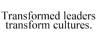 TRANSFORMED LEADERS TRANSFORM CULTURES.