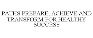 PATHS PREPARE, ACHIEVE AND TRANSFORM FOR HEALTHY SUCCESS