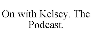 ON WITH KELSEY. THE PODCAST.
