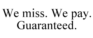 WE MISS. WE PAY. GUARANTEED.