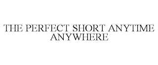 THE PERFECT SHORT ANYTIME ANYWHERE