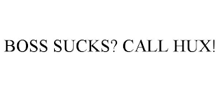 BOSS SUCKS? CALL HUX!