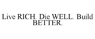 LIVE RICH. DIE WELL. BUILD BETTER.