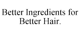 BETTER INGREDIENTS FOR BETTER HAIR.