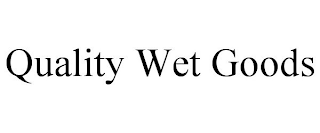 QUALITY WET GOODS