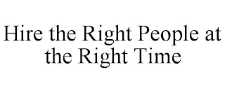 HIRE THE RIGHT PEOPLE AT THE RIGHT TIME