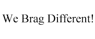 WE BRAG DIFFERENT!