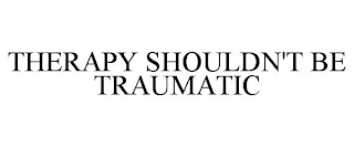 THERAPY SHOULDN'T BE TRAUMATIC