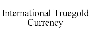 INTERNATIONAL TRUEGOLD CURRENCY