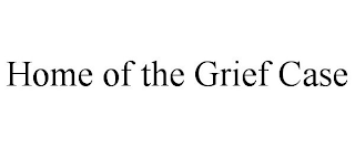 HOME OF THE GRIEF CASE