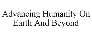 ADVANCING HUMANITY ON EARTH AND BEYOND