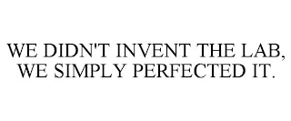 WE DIDN'T INVENT THE LAB, WE SIMPLY PERFECTED IT.