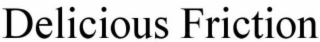 DELICIOUS FRICTION