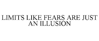 LIMITS LIKE FEARS ARE JUST AN ILLUSION