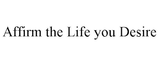 AFFIRM THE LIFE YOU DESIRE