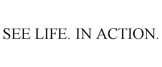 SEE LIFE. IN ACTION.