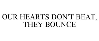 OUR HEARTS DON'T BEAT, THEY BOUNCE