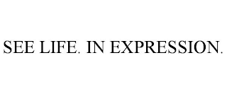 SEE LIFE. IN EXPRESSION.