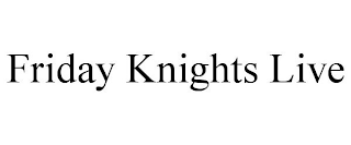 FRIDAY KNIGHTS LIVE