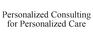 PERSONALIZED CONSULTING FOR PERSONALIZED CARE