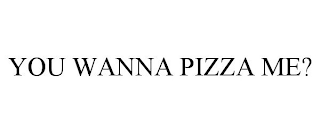 YOU WANNA PIZZA ME?