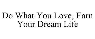 DO WHAT YOU LOVE, EARN YOUR DREAM LIFE