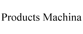 PRODUCTS MACHINA