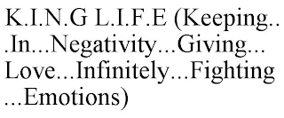 K.I.N.G L.I.F.E (KEEPING...IN...NEGATIVITY...GIVING...LOVE...INFINITELY...FIGHTING...EMOTIONS)