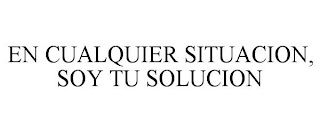 EN CUALQUIER SITUACION, SOY TU SOLUCION