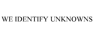 WE IDENTIFY UNKNOWNS