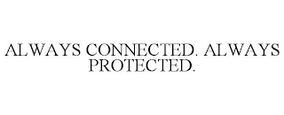 ALWAYS CONNECTED. ALWAYS PROTECTED.