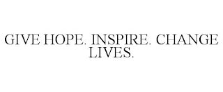 GIVE HOPE. INSPIRE. CHANGE LIVES.