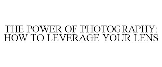 THE POWER OF PHOTOGRAPHY: HOW TO LEVERAGE YOUR LENS