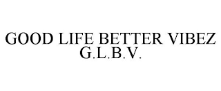 GOOD LIFE BETTER VIBEZ G.L.B.V.