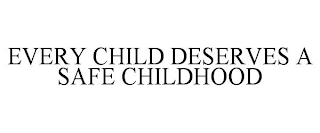 EVERY CHILD DESERVES A SAFE CHILDHOOD