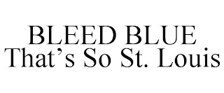 BLEED BLUE THAT'S SO ST. LOUIS