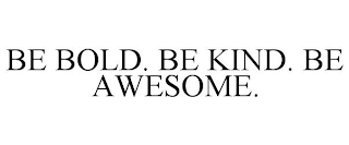 BE BOLD. BE KIND. BE AWESOME.