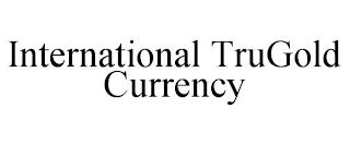 INTERNATIONAL TRUGOLD CURRENCY